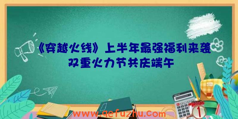 《穿越火线》上半年最强福利来袭